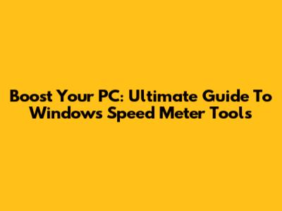 Boost Your PC: Ultimate Guide To Windows Speed Meter Tools