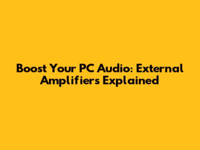 Boost Your PC Audio: External Amplifiers Explained