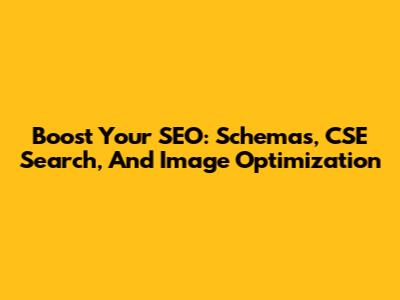 Boost Your SEO: Schemas, CSE Search, And Image Optimization