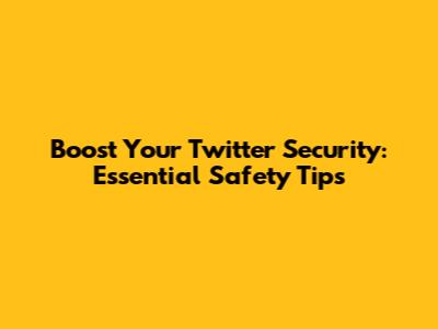 Boost Your Twitter Security: Essential Safety Tips
