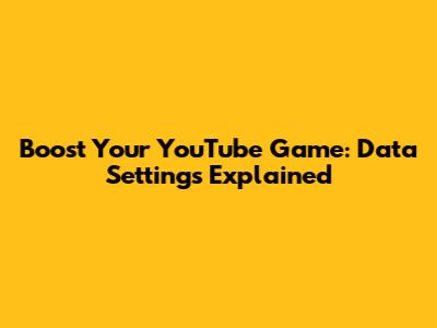 Boost Your YouTube Game: Data Settings Explained
