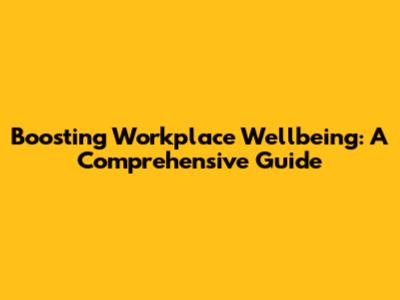 Boosting Workplace Wellbeing: A Comprehensive Guide