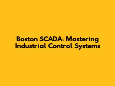 Boston SCADA: Mastering Industrial Control Systems
