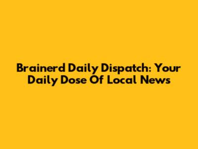 Brainerd Daily Dispatch: Your Daily Dose Of Local News