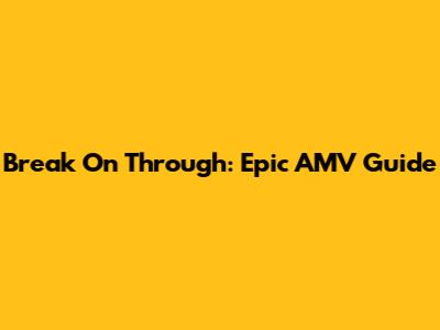 Break On Through: Epic AMV Guide
