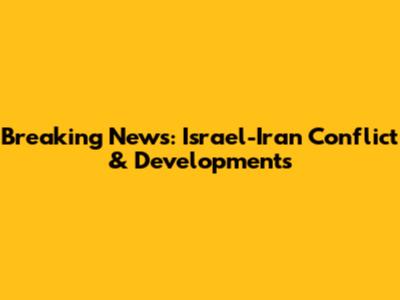 Breaking News: Israel-Iran Conflict & Developments