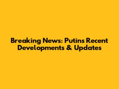 Breaking News: Putin's Recent Developments & Updates
