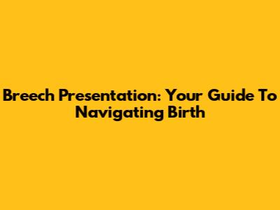 Breech Presentation: Your Guide To Navigating Birth