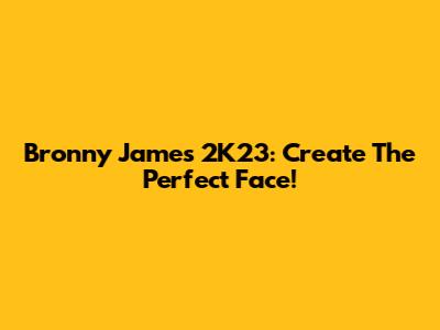 Bronny James 2K23: Create The Perfect Face!