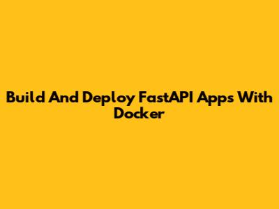 Build And Deploy FastAPI Apps With Docker