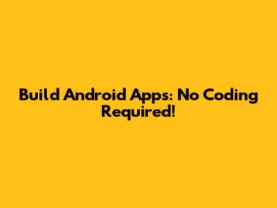 Build Android Apps: No Coding Required!