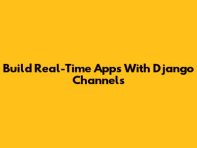 Build Real-Time Apps With Django Channels