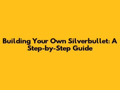 Building Your Own Silverbullet: A Step-by-Step Guide