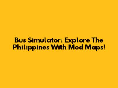 Bus Simulator: Explore The Philippines With Mod Maps!