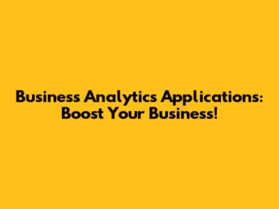 Business Analytics Applications: Boost Your Business!