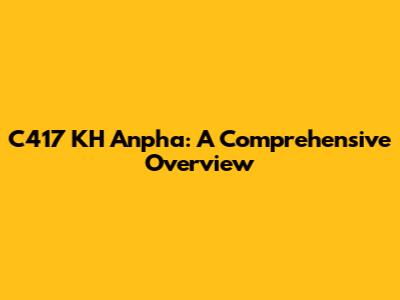 C417 KH Anpha: A Comprehensive Overview