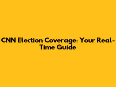 CNN Election Coverage: Your Real-Time Guide