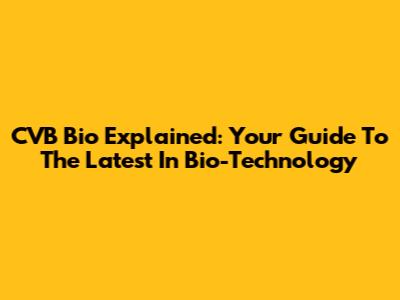 CVB Bio Explained: Your Guide To The Latest In Bio-Technology
