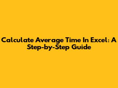 Calculate Average Time In Excel: A Step-by-Step Guide