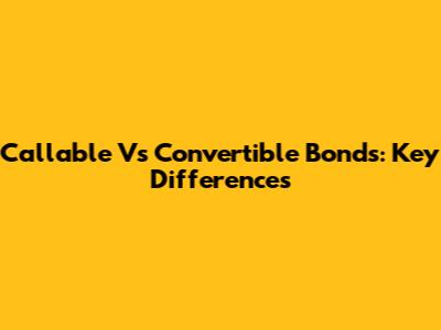 Callable Vs Convertible Bonds: Key Differences