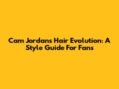 Cam Jordan's Hair Evolution: A Style Guide For Fans