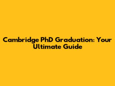 Cambridge PhD Graduation: Your Ultimate Guide
