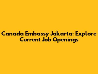 Canada Embassy Jakarta: Explore Current Job Openings