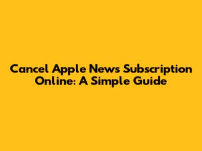 Cancel Apple News Subscription Online: A Simple Guide