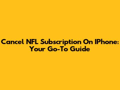 Cancel NFL Subscription On IPhone: Your Go-To Guide