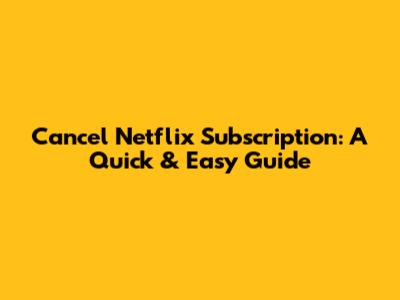 Cancel Netflix Subscription: A Quick & Easy Guide