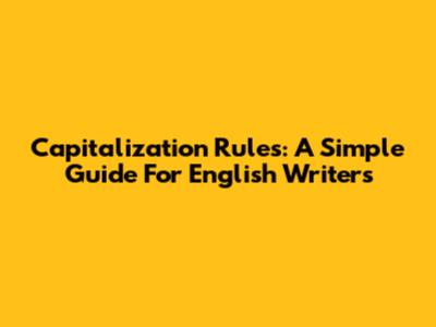 Capitalization Rules: A Simple Guide For English Writers
