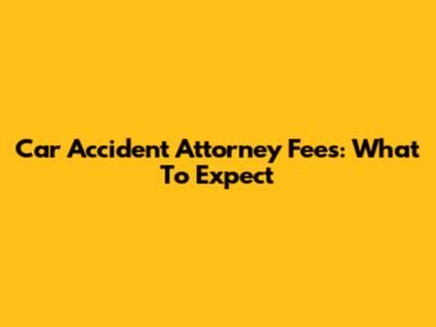 Car Accident Attorney Fees: What To Expect