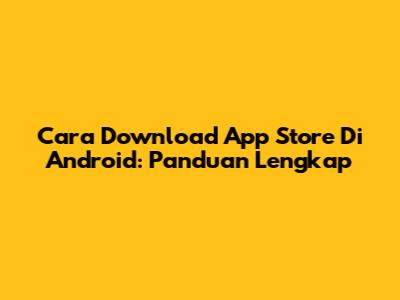 Cara Download App Store Di Android: Panduan Lengkap