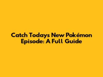 Catch Today's New Pokémon Episode: A Full Guide