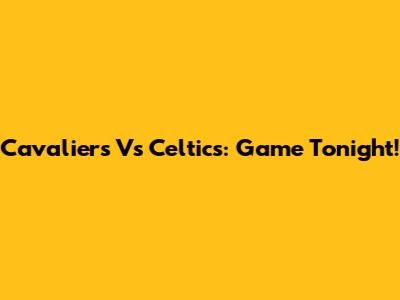 Cavaliers Vs Celtics: Game Tonight!