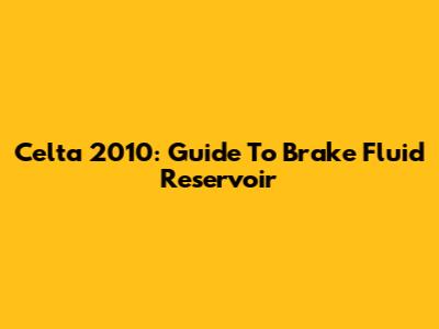 Celta 2010: Guide To Brake Fluid Reservoir