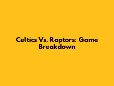 Celtics Vs. Raptors: Game Breakdown