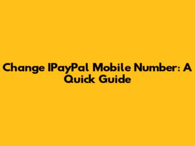 Change IPayPal Mobile Number: A Quick Guide