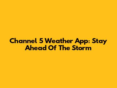 Channel 5 Weather App: Stay Ahead Of The Storm