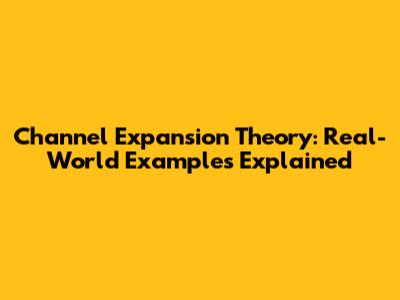 Channel Expansion Theory: Real-World Examples Explained