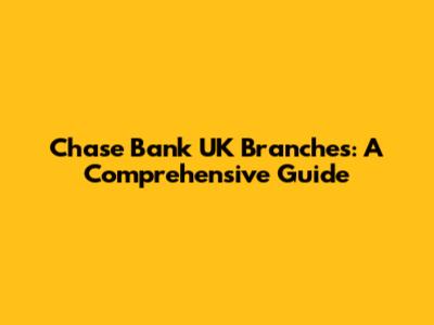 Chase Bank UK Branches: A Comprehensive Guide