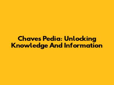 Chaves Pedia: Unlocking Knowledge And Information