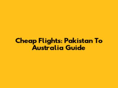 Cheap Flights: Pakistan To Australia Guide