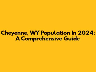 Cheyenne, WY Population In 2024: A Comprehensive Guide