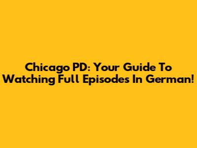 Chicago PD: Your Guide To Watching Full Episodes In German!
