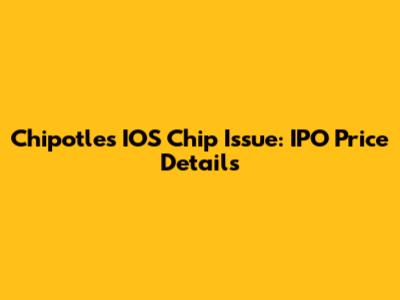 Chipotle's IOS Chip Issue: IPO Price Details
