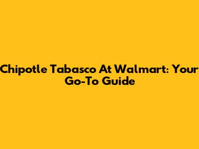 Chipotle Tabasco At Walmart: Your Go-To Guide