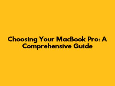 Choosing Your MacBook Pro: A Comprehensive Guide