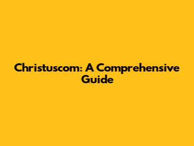 Christuscom: A Comprehensive Guide