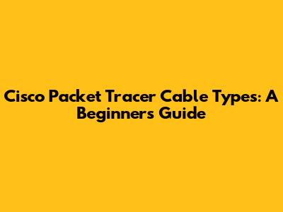 Cisco Packet Tracer Cable Types: A Beginner's Guide
